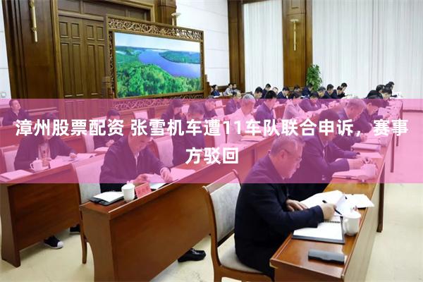 漳州股票配资 张雪机车遭11车队联合申诉，赛事方驳回