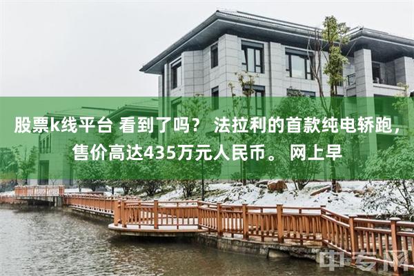 股票k线平台 看到了吗？ 法拉利的首款纯电轿跑，售价高达435万元人民币。 网上早