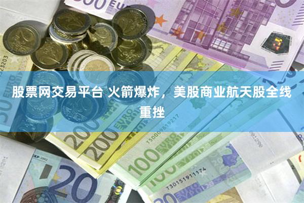 股票网交易平台 火箭爆炸，美股商业航天股全线重挫