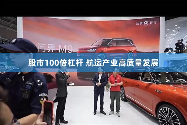 股市100倍杠杆 航运产业高质量发展