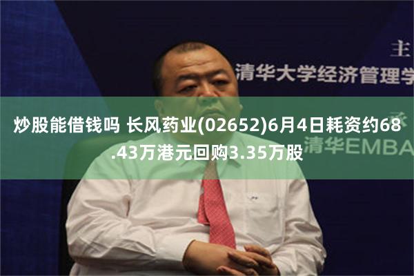 炒股能借钱吗 长风药业(02652)6月4日耗资约68.43万港元回购3.35万股