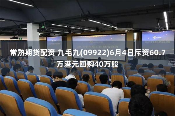 常熟期货配资 九毛九(09922)6月4日斥资60.7万港元回购40万股