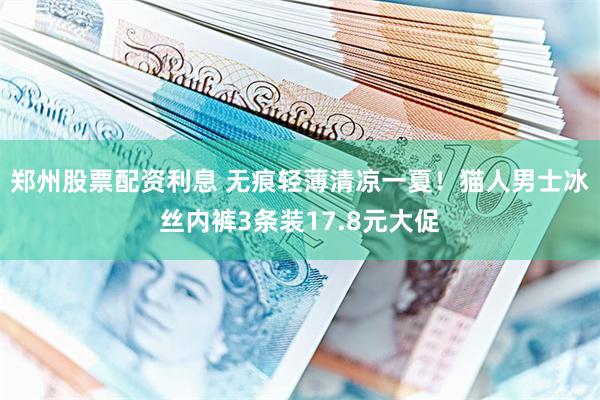 郑州股票配资利息 无痕轻薄清凉一夏！猫人男士冰丝内裤3条装17.8元大促