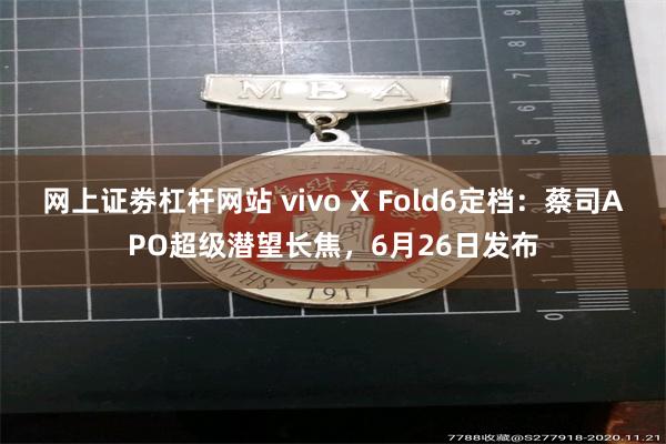 网上证劵杠杆网站 vivo X Fold6定档：蔡司APO超级潜望长焦，6月26日发布
