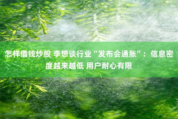 怎样借钱炒股 李想谈行业“发布会通胀”：信息密度越来越低 用户耐心有限