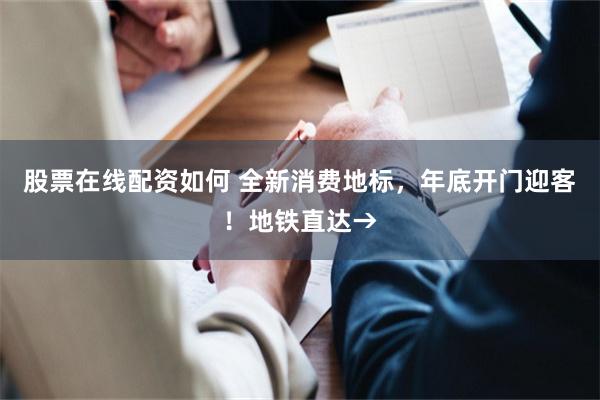股票在线配资如何 全新消费地标,年底开门迎客!地铁直达→
