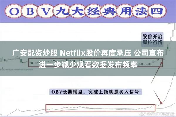 广安配资炒股 Netflix股价再度承压 公司宣布进一步减少观看数据发布频率