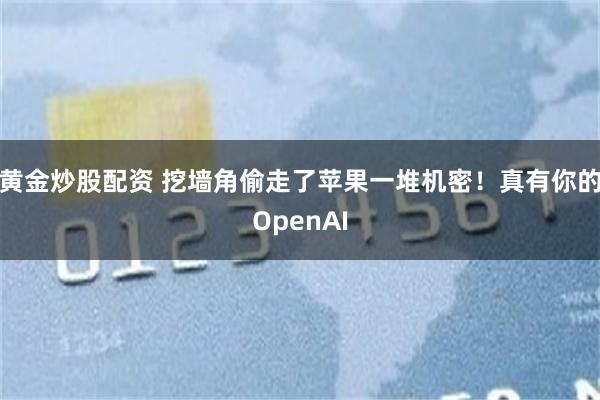 黄金炒股配资 挖墙角偷走了苹果一堆机密！真有你的OpenAI