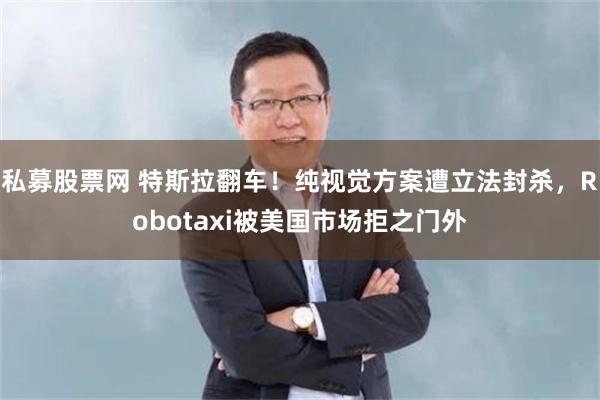 私募股票网 特斯拉翻车！纯视觉方案遭立法封杀，Robotaxi被美国市场拒之门外