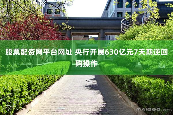 股票配资网平台网址 央行开展630亿元7天期逆回购操作