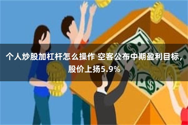 个人炒股加杠杆怎么操作 空客公布中期盈利目标，股价上扬5.9%
