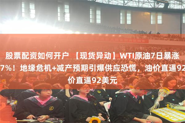 股票配资如何开户 【现货异动】WTI原油7日暴涨17.77%！地缘危机+减产预期引爆供应恐慌，油价直逼92美元