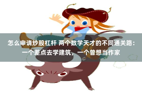 怎么申请炒股杠杆 两个数学天才的不同通关路：一个差点去学建筑，一个曾想当作家