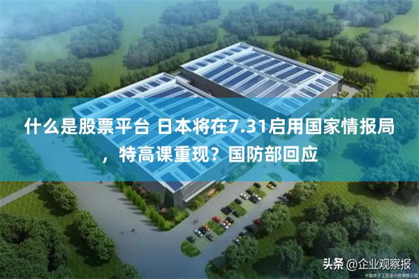 什么是股票平台 日本将在7.31启用国家情报局，特高课重现？国防部回应