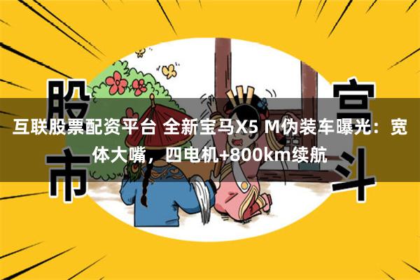 互联股票配资平台 全新宝马X5 M伪装车曝光：宽体大嘴，四电机+800km续航