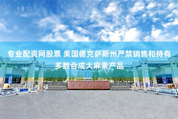 专业配资网股票 美国德克萨斯州严禁销售和持有多数合成大麻素产品