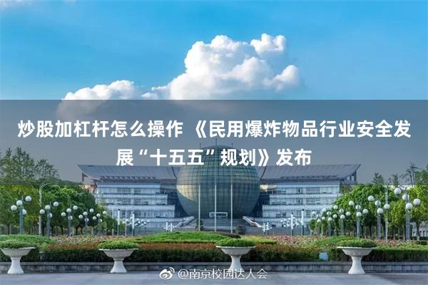炒股加杠杆怎么操作 《民用爆炸物品行业安全发展“十五五”规划》发布
