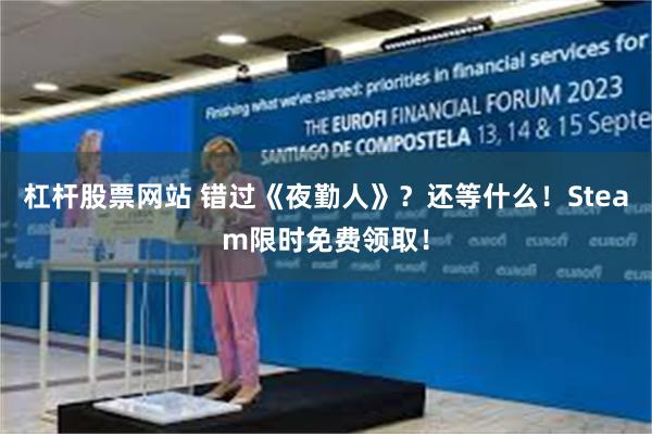杠杆股票网站 错过《夜勤人》？还等什么！Steam限时免费领取！