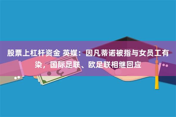 股票上杠杆资金 英媒:因凡蒂诺被指与女员工有染,国际足联、欧足联相继回应