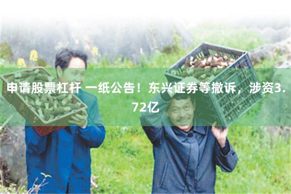 申请股票杠杆 一纸公告！东兴证券等撤诉，涉资3.72亿