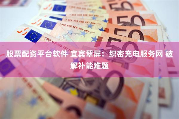 股票配资平台软件 宜宾翠屏：织密充电服务网 破解补能难题