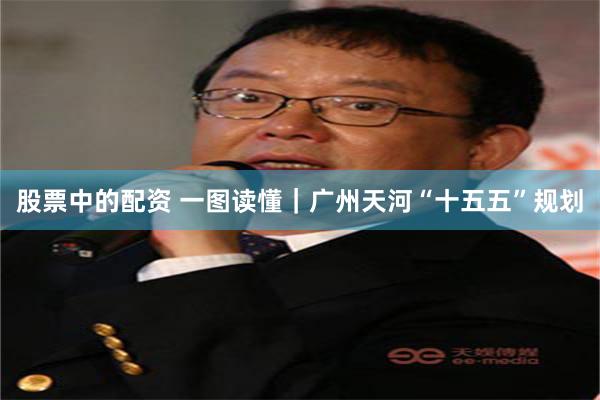 股票中的配资 一图读懂|广州天河“十五五”规划