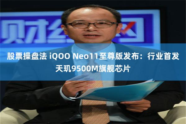 股票操盘法 iQOO Neo11至尊版发布：行业首发天玑9500M旗舰芯片