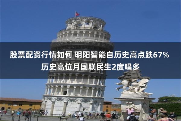 股票配资行情如何 明阳智能自历史高点跌67% 历史高位月国联民生2度唱多