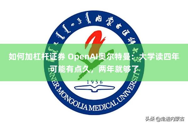如何加杠杆证券 OpenAI奥尔特曼：大学读四年可能有点久，两年就够了